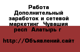 Работа Дополнительный заработок и сетевой маркетинг. Чувашия респ.,Алатырь г.